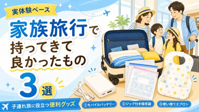 家族旅行で持ってきて良かったもの3選｜モバイルバッテリー・ジップ付き保存袋・使い捨てエプロン（実体験ベース・子連れ旅）