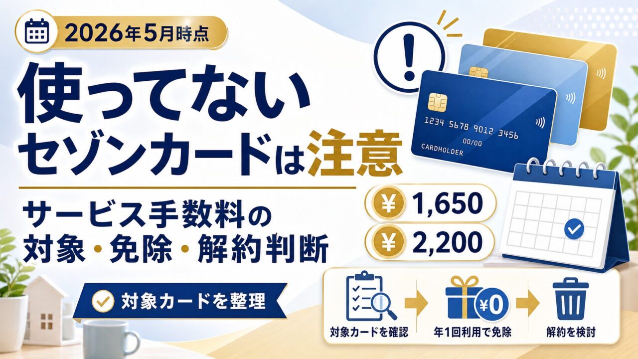 使ってないセゾンカードは注意｜サービス手数料の対象・免除・解約判断（2026年5月時点・1,650円/2,200円）