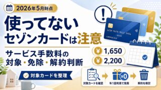 使ってないセゾンカードは注意｜サービス手数料の対象・免除・解約判断（2026年5月時点・1,650円/2,200円）