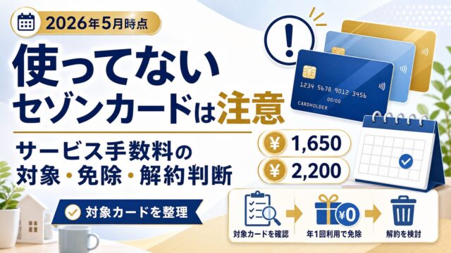 使ってないセゾンカードは注意｜サービス手数料の対象・免除・解約判断（2026年5月時点・1,650円/2,200円）